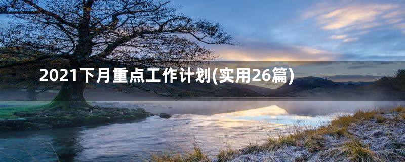 2021下月重点工作计划(实用26篇)