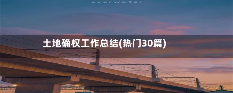 土地确权工作总结(热门30篇)