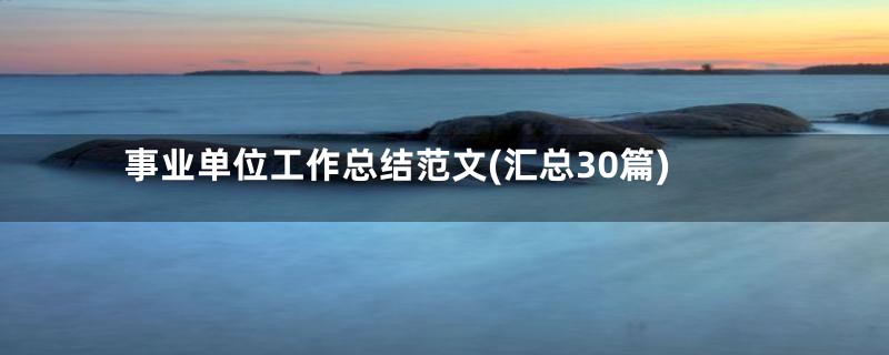 事业单位工作总结范文(汇总30篇)