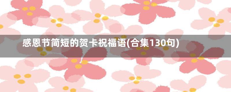 感恩节简短的贺卡祝福语(合集130句)