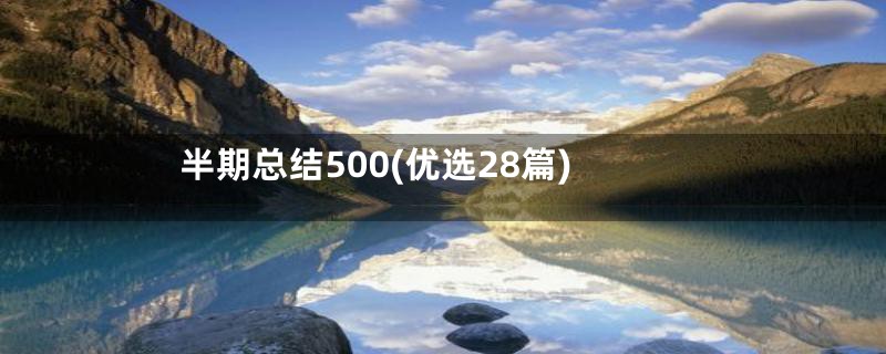 半期总结500(优选28篇)