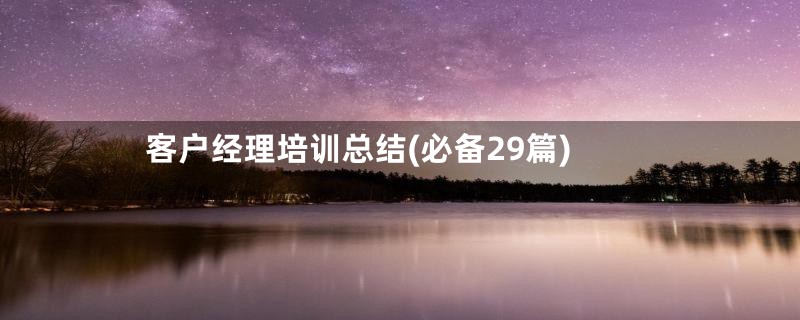 客户经理培训总结(必备29篇)