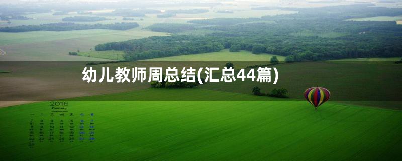 幼儿教师周总结(汇总44篇)