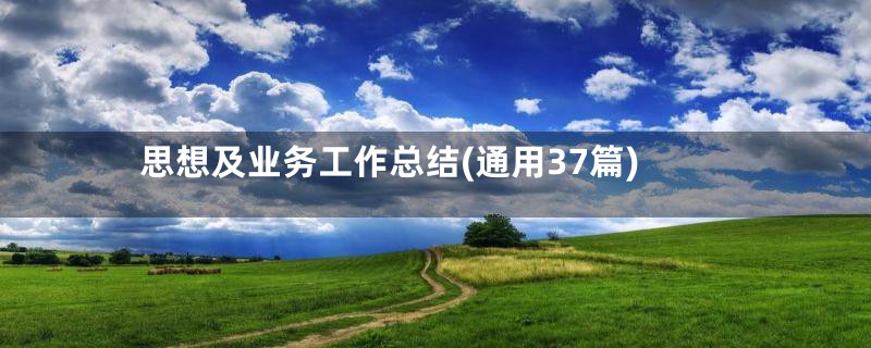 思想及业务工作总结(通用37篇)