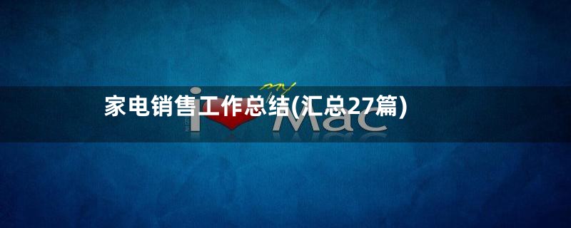 家电销售工作总结(汇总27篇)