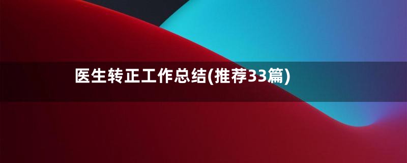 医生转正工作总结(推荐33篇)
