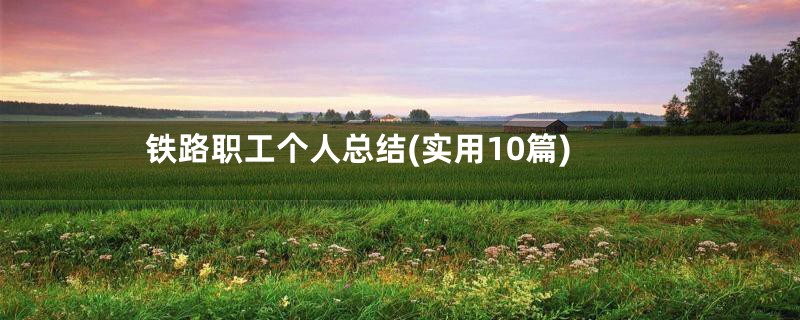 铁路职工个人总结(实用10篇)