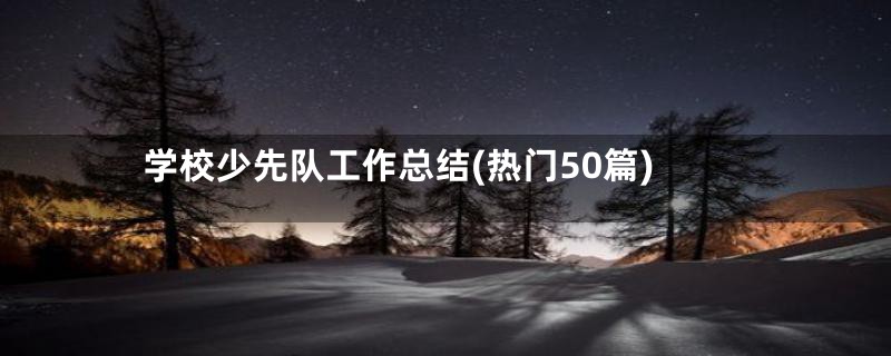 学校少先队工作总结(热门50篇)