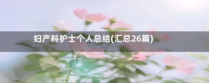 妇产科护士个人总结(汇总26篇)