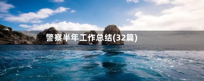 警察半年工作总结(32篇)