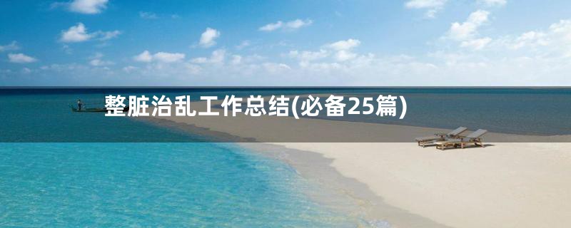 整脏治乱工作总结(必备25篇)