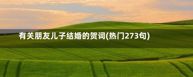 有关朋友儿子结婚的贺词(热门273句)