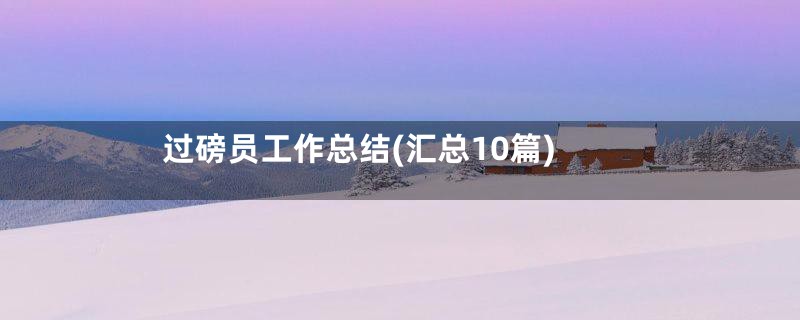 过磅员工作总结(汇总10篇)