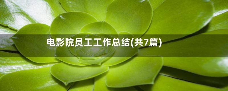 电影院员工工作总结(共7篇)