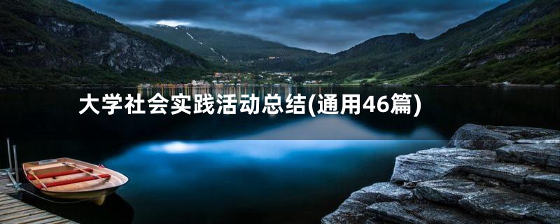 大学社会实践活动总结(通用46篇)
