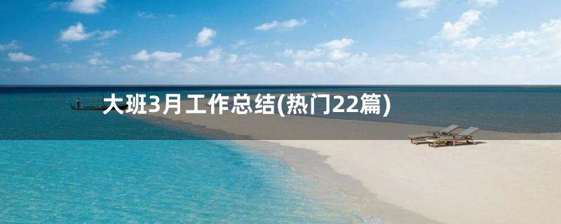 大班3月工作总结(热门22篇)