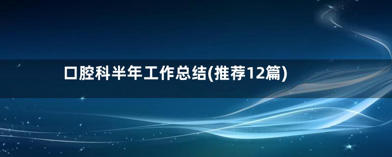 口腔科半年工作总结(推荐12篇)
