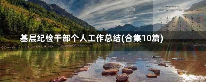 基层纪检干部个人工作总结(合集10篇)