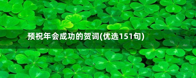 预祝年会成功的贺词(优选151句)