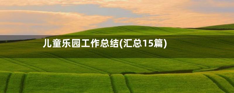 儿童乐园工作总结(汇总15篇)