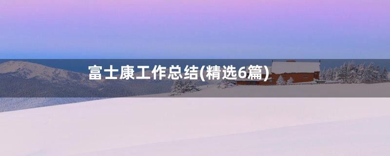 富士康工作总结(精选6篇)