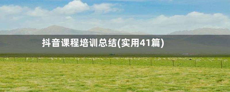 抖音课程培训总结(实用41篇)