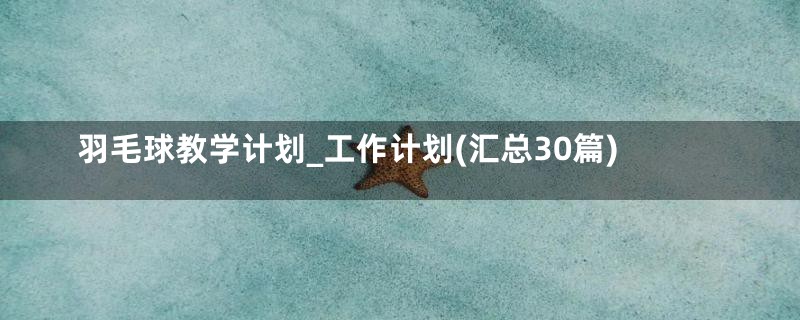羽毛球教学计划_工作计划(汇总30篇)
