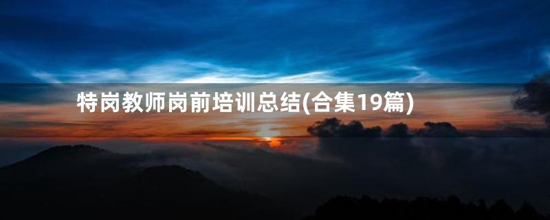 特岗教师岗前培训总结(合集19篇)