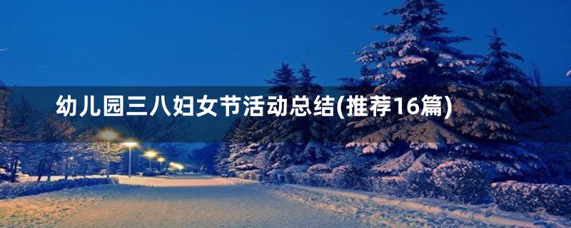 幼儿园三八妇女节活动总结(推荐16篇)