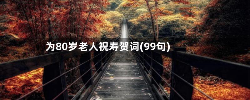为80岁老人祝寿贺词(99句)