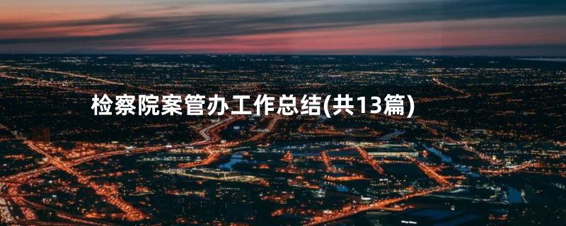 检察院案管办工作总结(共13篇)