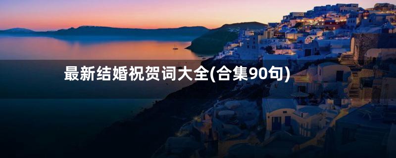 最新结婚祝贺词大全(合集90句)