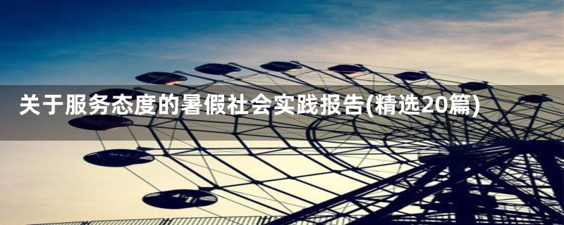 关于服务态度的暑假社会实践报告(精选20篇)