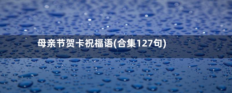 母亲节贺卡祝福语(合集127句)
