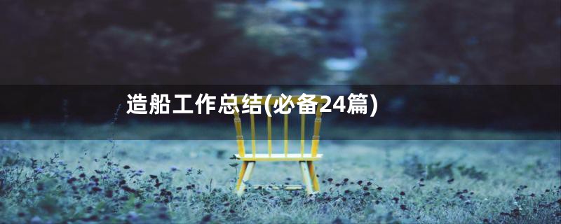 造船工作总结(必备24篇)