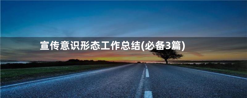 宣传意识形态工作总结(必备3篇)