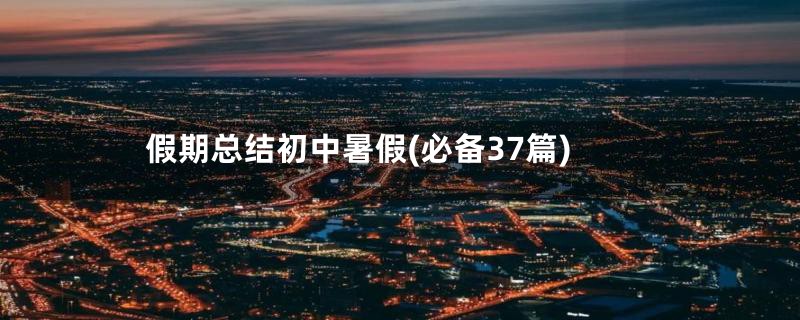 假期总结初中暑假(必备37篇)