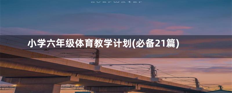 小学六年级体育教学计划(必备21篇)