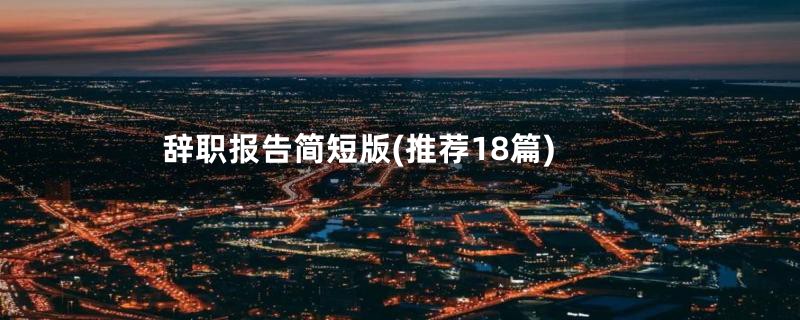 辞职报告简短版(推荐18篇)