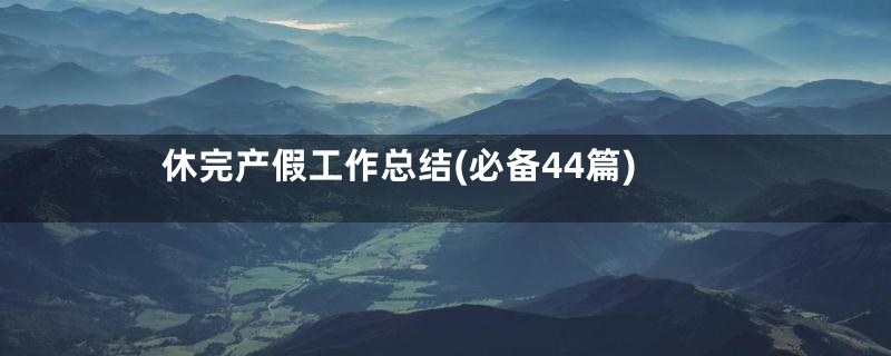 休完产假工作总结(必备44篇)