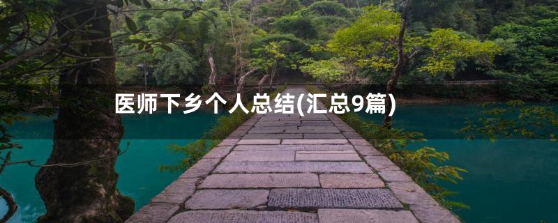 医师下乡个人总结(汇总9篇)