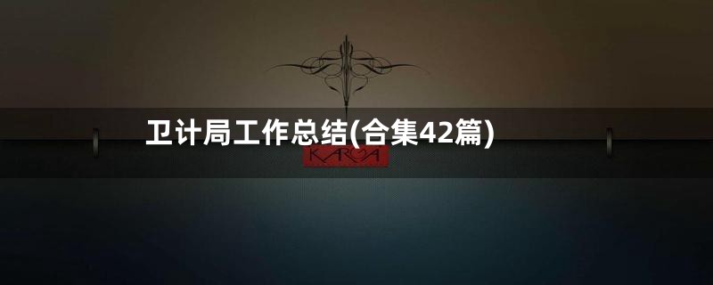 卫计局工作总结(合集42篇)