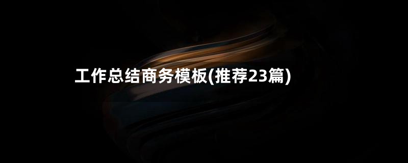 工作总结商务模板(推荐23篇)
