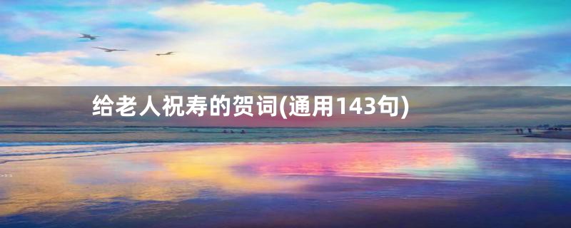 给老人祝寿的贺词(通用143句)
