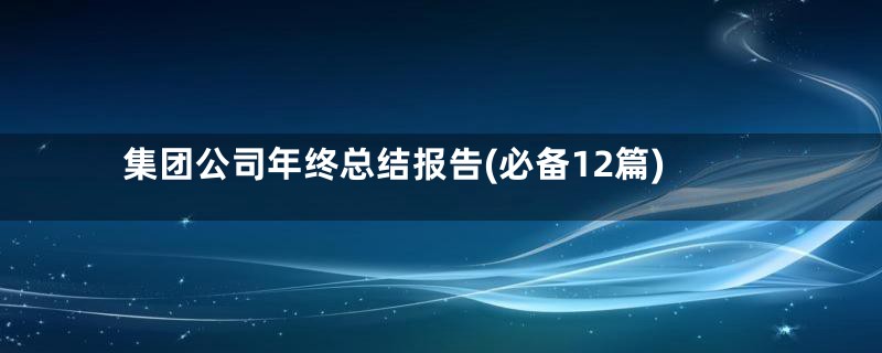 集团公司年终总结报告(必备12篇)