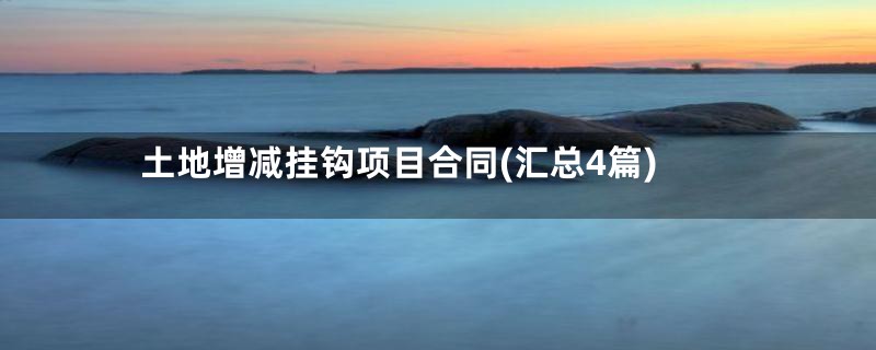 土地增减挂钩项目合同(汇总4篇)