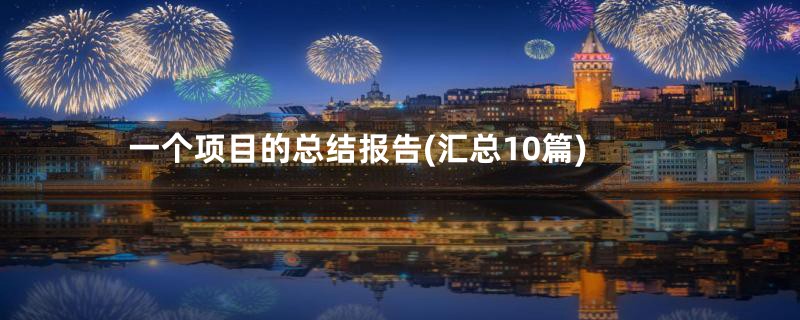 一个项目的总结报告(汇总10篇)