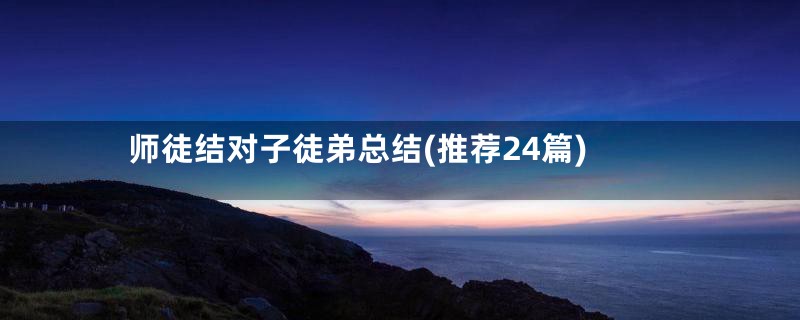 师徒结对子徒弟总结(推荐24篇)