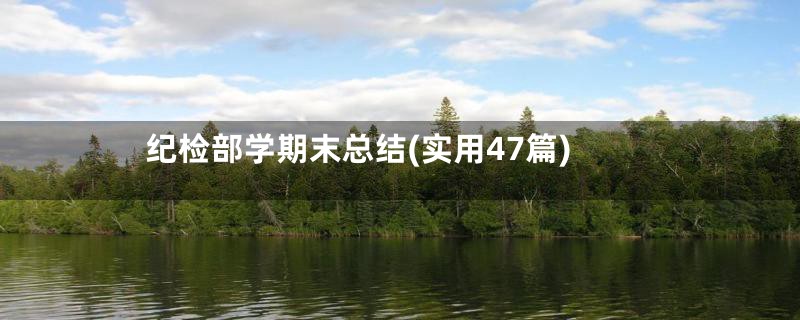 纪检部学期末总结(实用47篇)