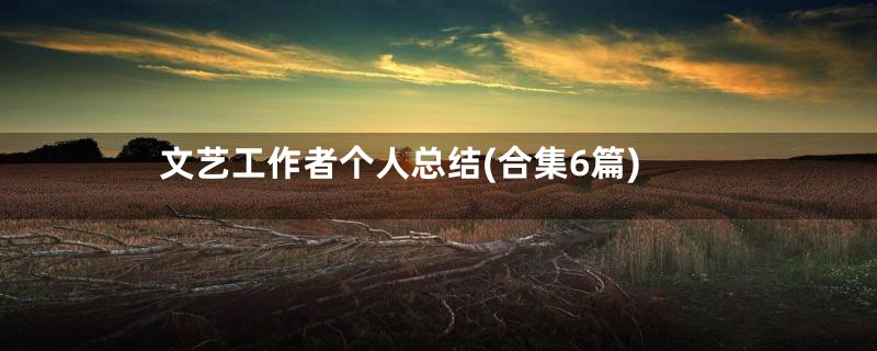 文艺工作者个人总结(合集6篇)